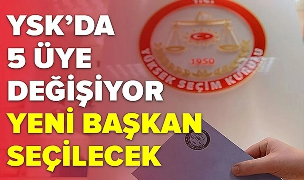 YSK'da 5 Üye Değişiyor, Başkanlık İçin Seçim Yapılacak