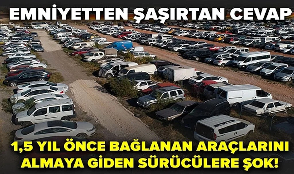 1,5 Yıl Önce Bağlanan Araçlarını Almaya Giden Sürücülere Şok! Emniyetten Şaşırtan Cevap