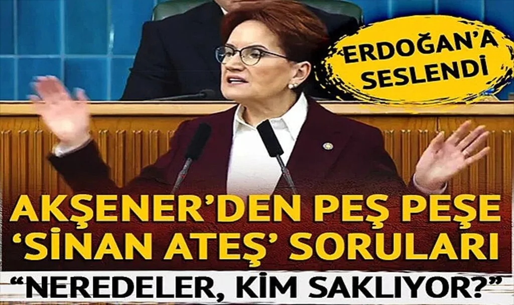 Akşener'den Erdoğan'a peş peşe 'Sinan Ateş' soruları! "Sayın Erdoğan, bu senin sorumluluğun"