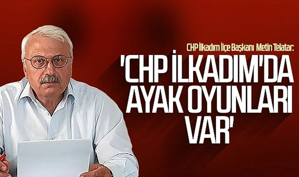 CHP İlkadım İlçe Başkanı Metin Telatar: 'CHP İlkadım'da ayak oyunları var'