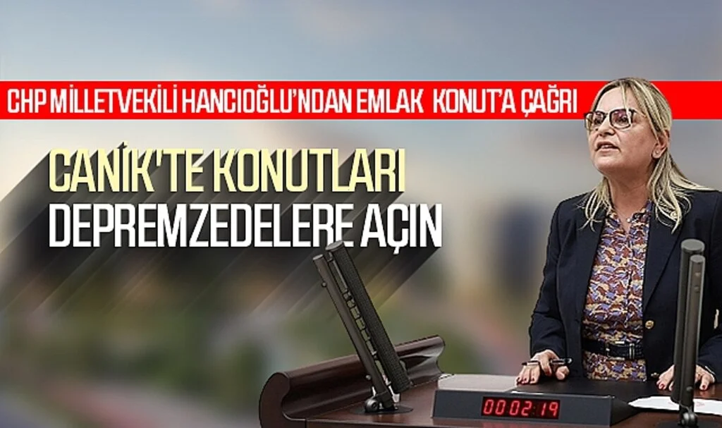 CHP Milletvekili Hancıoğlu'ndan Emlak Konut'a Çağrı; 'Canik'te Konutları Depremzedelere Açın'