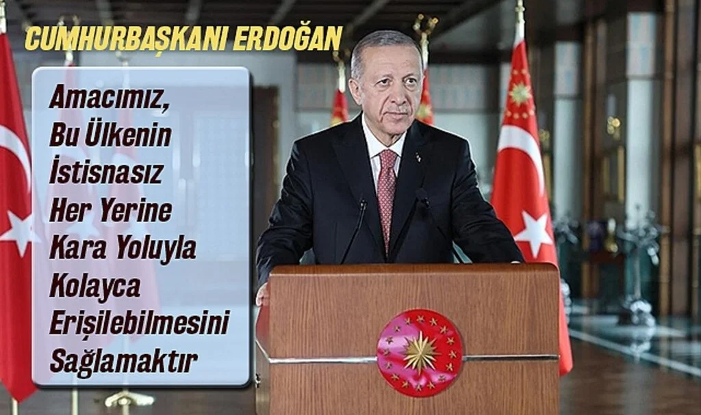Cumhurbaşkanı Erdoğan: Amacımız, Bu Ülkenin İstisnasız Her Yerine Kara Yoluyla Kolayca Erişilebilmesini Sağlamaktır