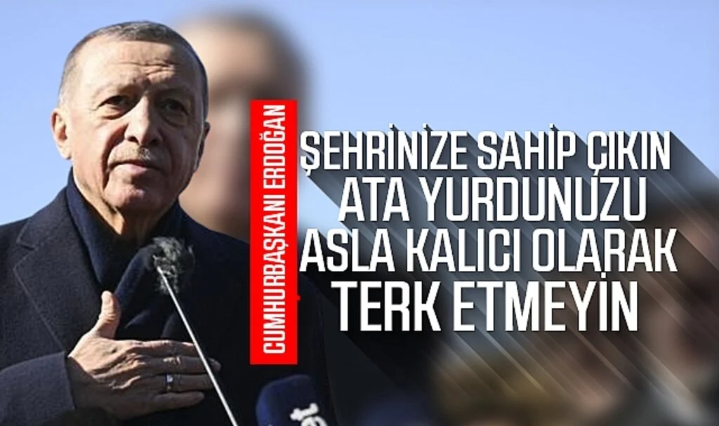 Cumhurbaşkanı Erdoğan: Şehrinize sahip çıkın, ata yurdunuzu asla kalıcı olarak terk etmeyin