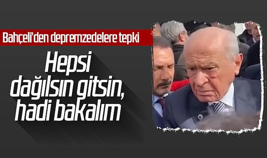Devlet Bahçeli’den depremzedelere tepki: Hepsi dağılsın gitsin, hadi bakalım