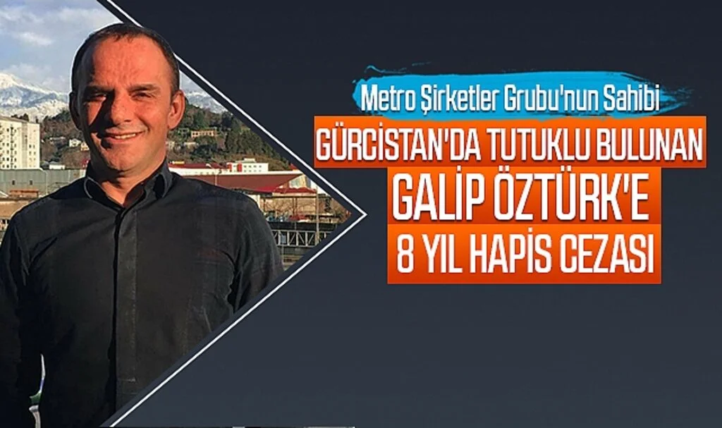 Gürcistan'da Tutuklu Bulunan Galip Öztürk'e 8 Yıl Hapis Cezası