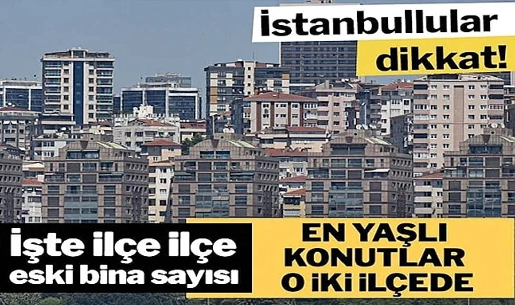 İstanbullular Dikkat! İşte İlçe İlçe Eski Bina Sayısı: En Yaşlı Konutlar O İki İlçede