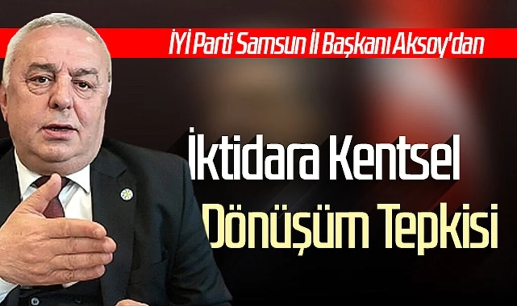 İYİ Parti Samsun İl Başkanı Aksoy'dan iktidara Kentsel Dönüşüm tepkisi