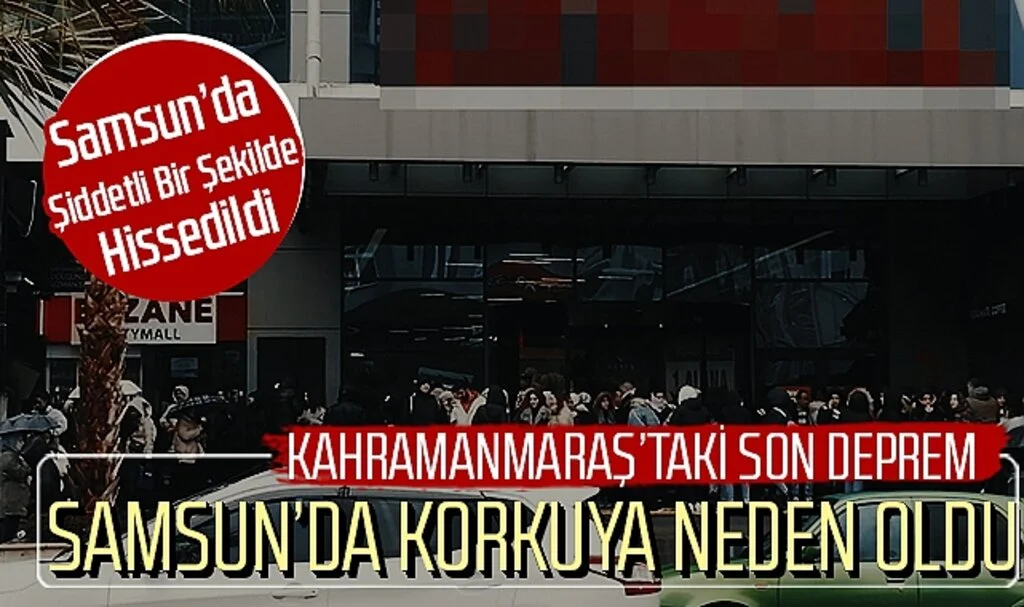 Kahramanmaraş'taki son deprem Samsun'da korkuya neden oldu