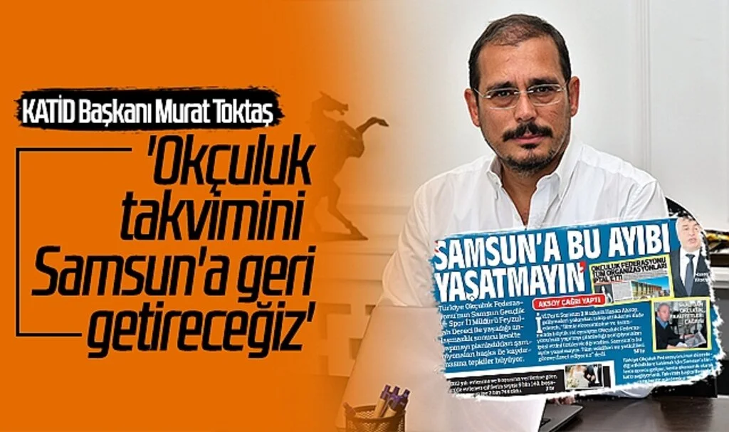 KATİD Başkanı Murat Toktaş: 'Okçuluk takvimini Samsun'a geri getireceğiz'