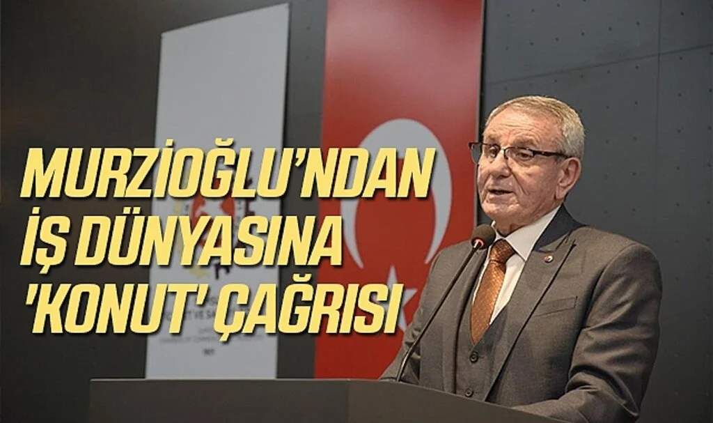 Murzioğlu'ndan: İş Dünyasına 'Konut' Çağrısı