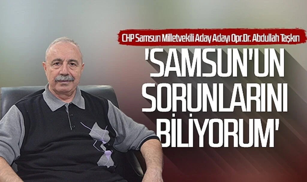Opr. Dr. Abdullah Taşkın: 'Samsun'un sorunlarını  biliyorum'