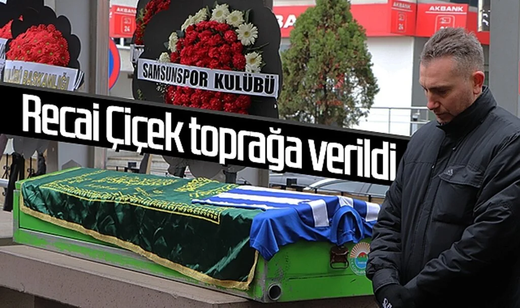 Recai Çiçek toprağa verildi