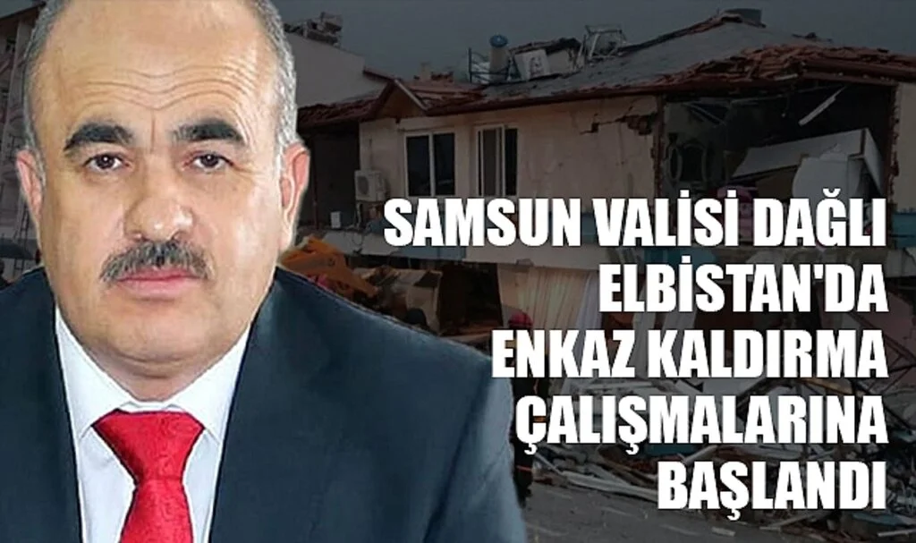 Samsun Valisi Zülkif Dağlı; Elbistan'da Enkaz Kaldırma Çalışmalarına Başlandı
