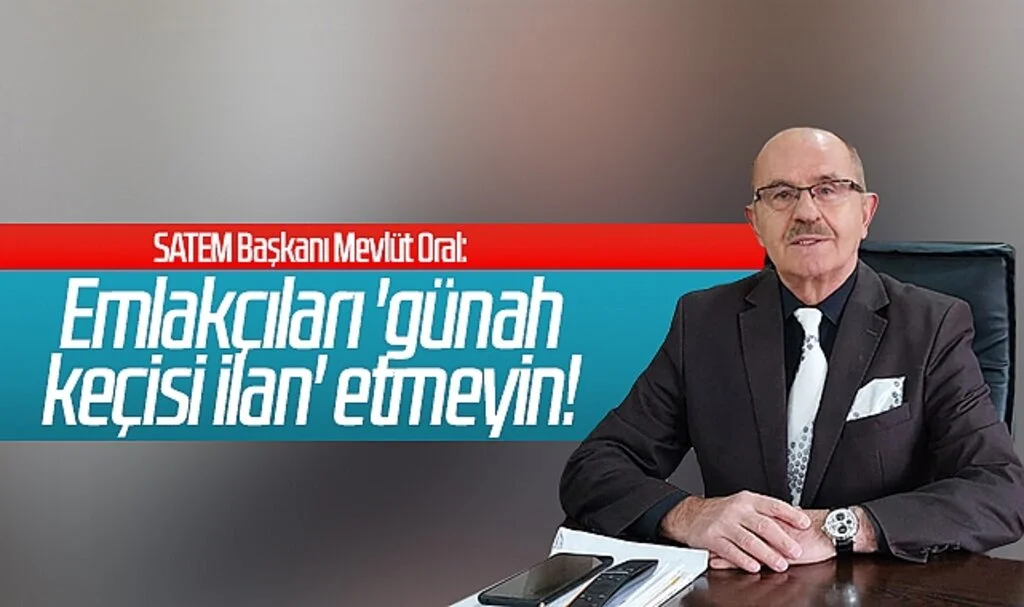 SATEM Başkanı Mevlüt Oral: Emlakçıları 'günah keçisi ilan' etmeyin!