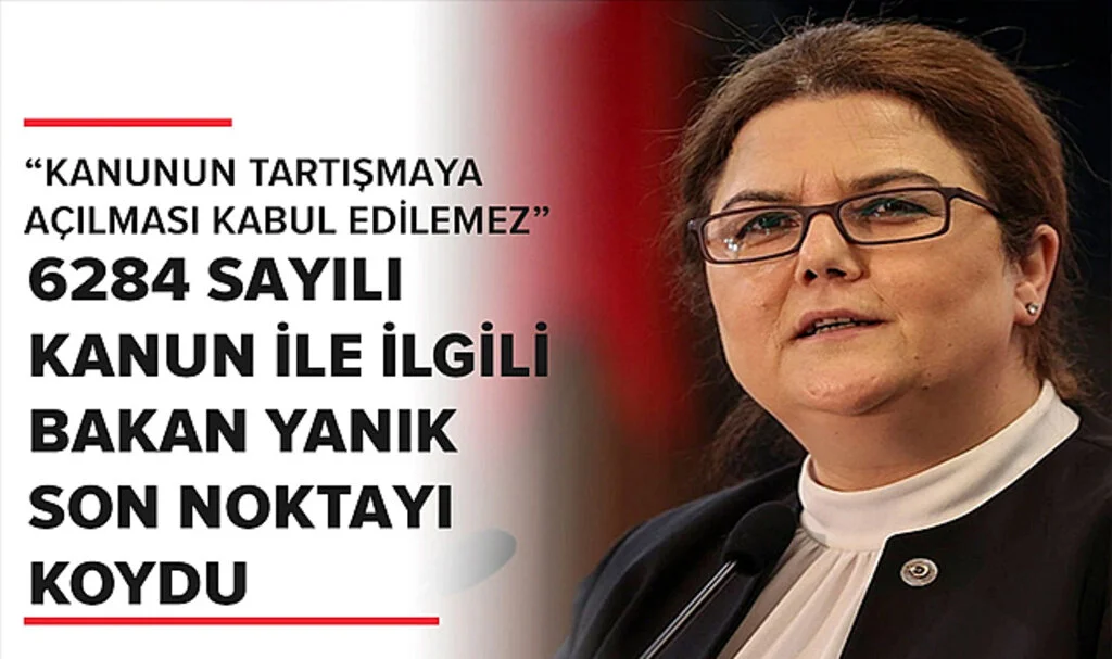 6284 Sayılı Kanun İle İlgili Bakan Yanık Son Noktayı Koydu