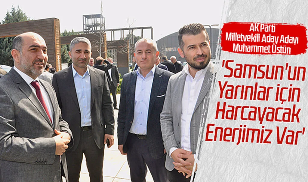 AK Parti Milletvekili Aday Adayı Muhammet Üstün: 'Samsun'un Yarınları İçin  Harcayacak Enerjimiz Var'