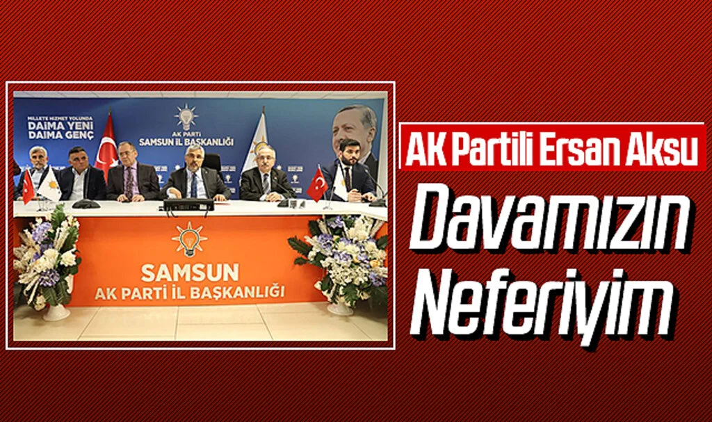 AK Partili Ersan Aksu: Davamızın Neferiyim