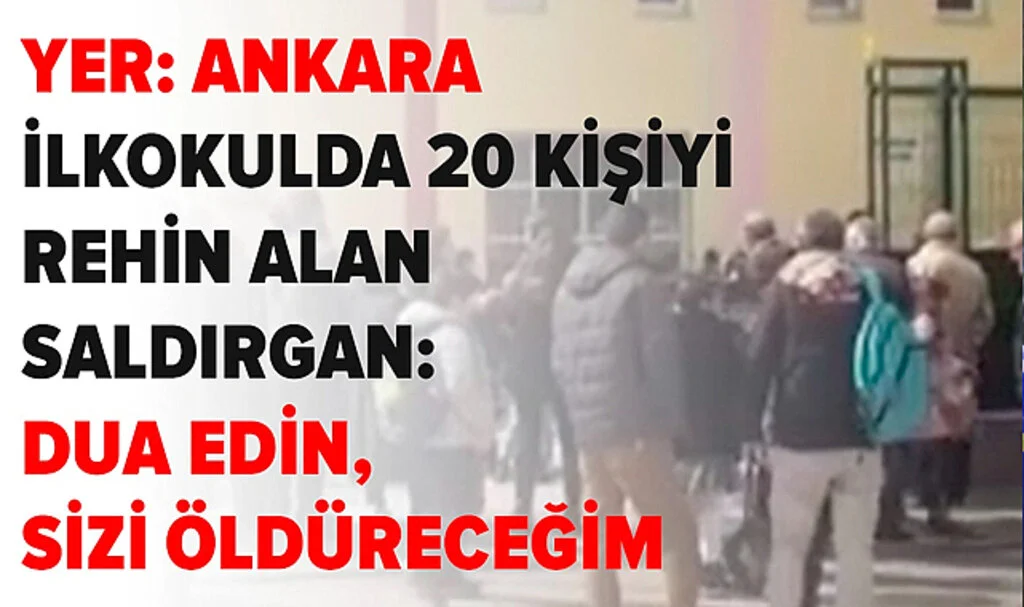 Ankara'da İlkokulda 20 Kişiyi Rehin Alan Zanlı: Dua Edin, Sizi Öldüreceğim