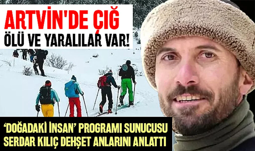 Artvin'de çığ: Ölü ve yaralılar var! ‘Doğadaki İnsan’ programı sunucusu Serdar Kılıç dehşet anlarını anlattı