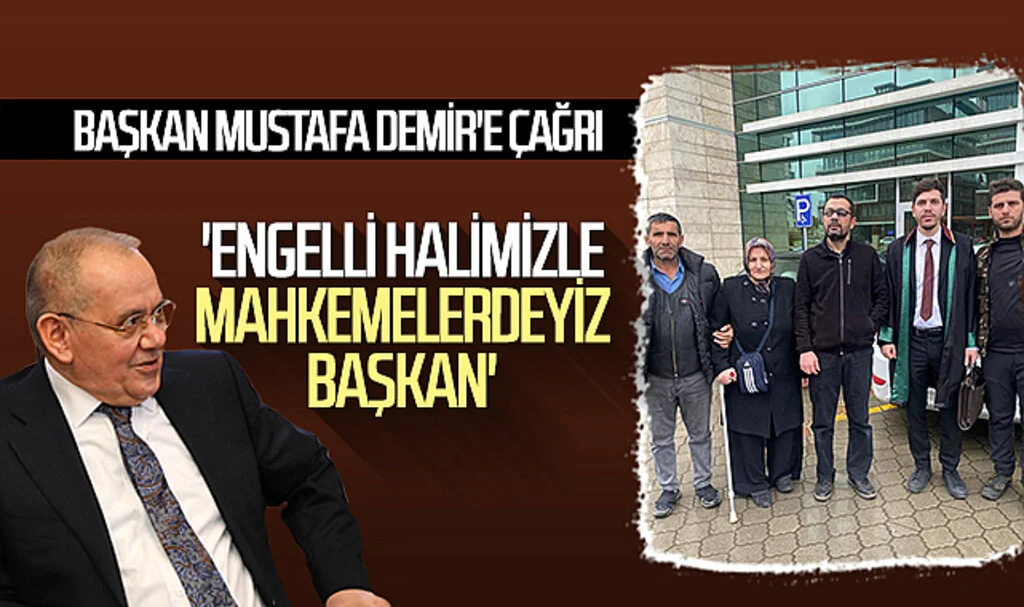 Başkan Mustafa Demir'e çağrı: 'Engelli halimizle mahkemelerdeyiz başkan'