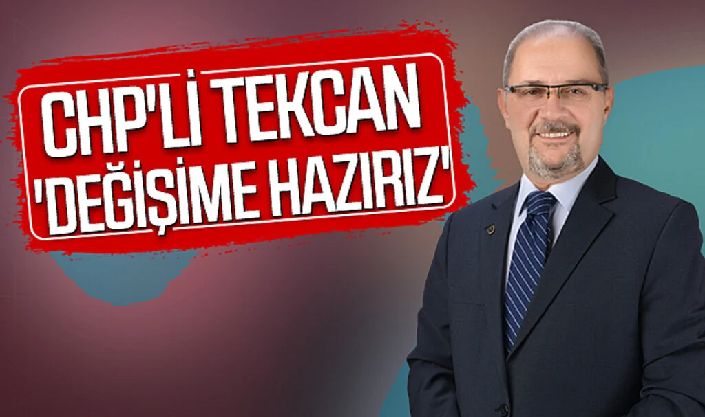 CHP'li Tekcan: 'Değişime Hazırız'