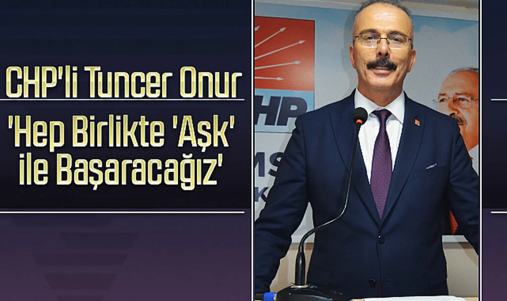 CHP'li Tuncer Onur: 'Hep Birlikte 'Aşk' ile Başaracağız'