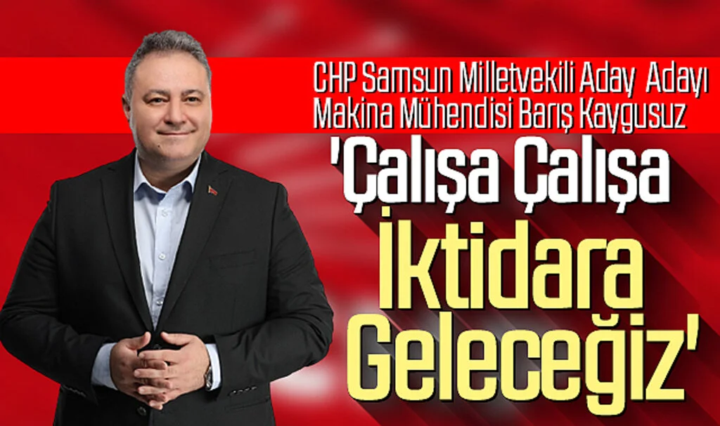 CHP Samsun Milletvekili Aday  Adayı Makina Mühendisi Barış Kaygusuz: 'Çalışa Çalışa  İktidara Geleceğiz'