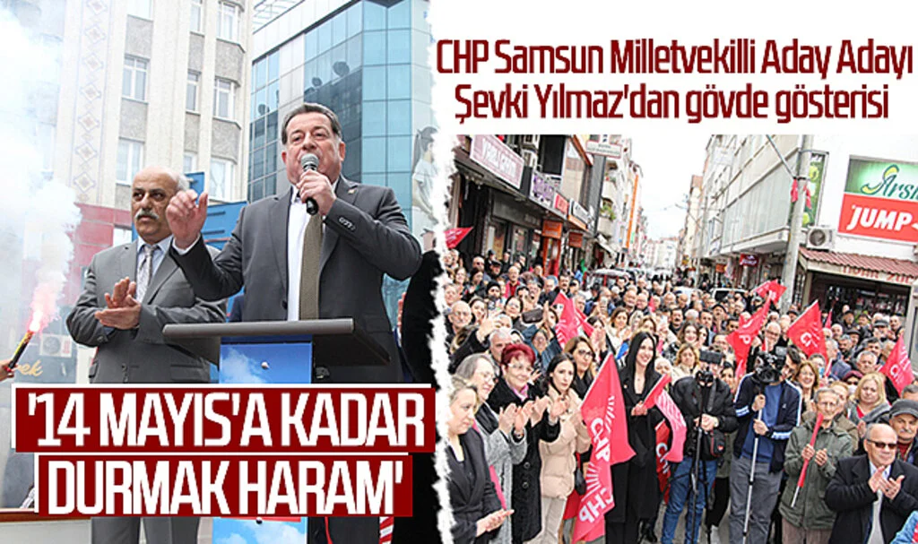 CHP Samsun Milletvekilli Aday Adayı Şevki Yılmaz: '14 MAYIS'A KADAR  DURMAK HARAM' 