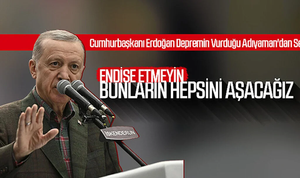 Cumhurbaşkanı Erdoğan, Depremin Vurduğu Adıyaman'dan Seslendi: "Endişe Etmeyin, Bunların Hepsini Aşacağız"