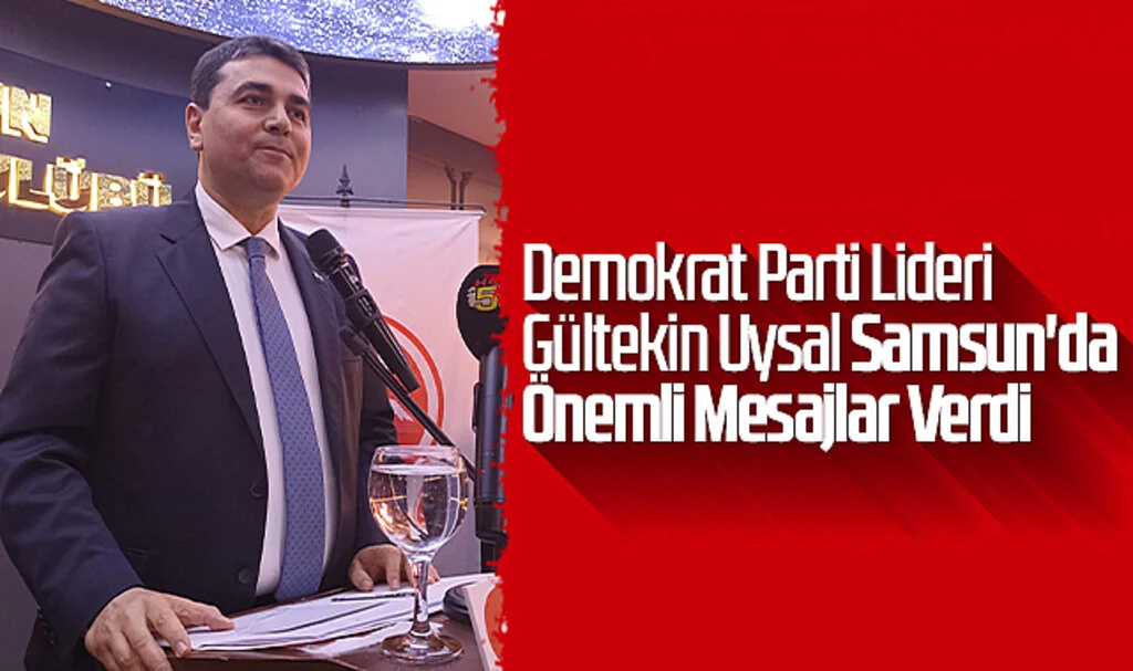 Demokrat Parti Lideri Gültekin Uysal Samsun'da Önemli Mesajlar Verdi