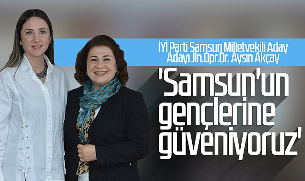 İYİ Parti Samsun Milletvekili Aday Adayı Jin.Opr.Dr. Aysın Akçay: 'Samsun'un gençlerine güveniyoruz'