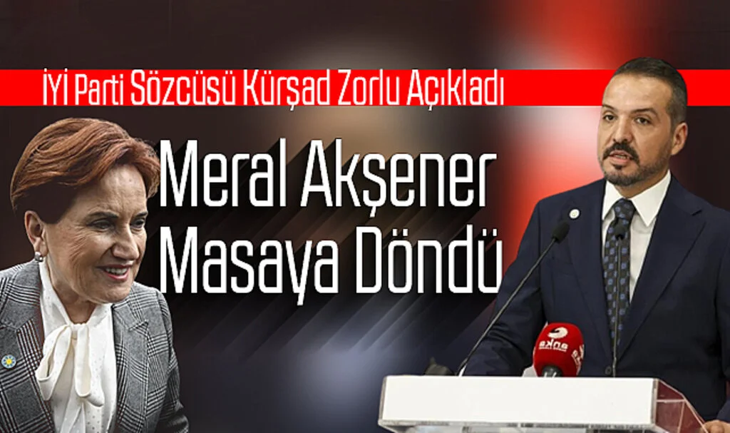 İYİ Parti Sözcüsü Kürşad Zorlu açıkladı: Meral Akşener Masaya Döndü