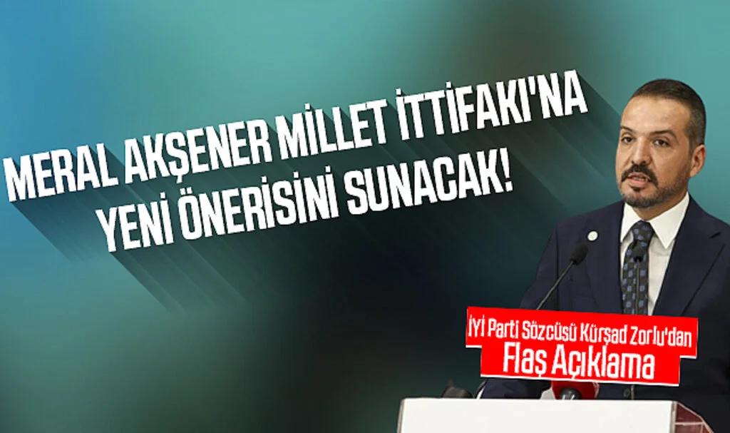 İYİ Parti Sözcüsü Kürşad Zorlu'dan Flaş Açıklama: Meral Akşener, Millet İttifakı'na Yeni Önerisini Sunacak!