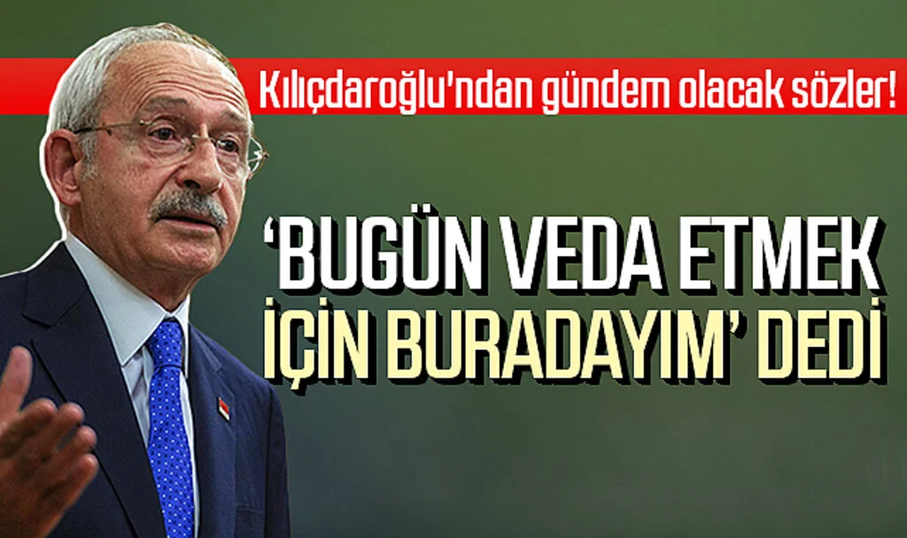 Kemal Kılıçdaroğlu: Bugün Veda Etmek İçin Buradayım