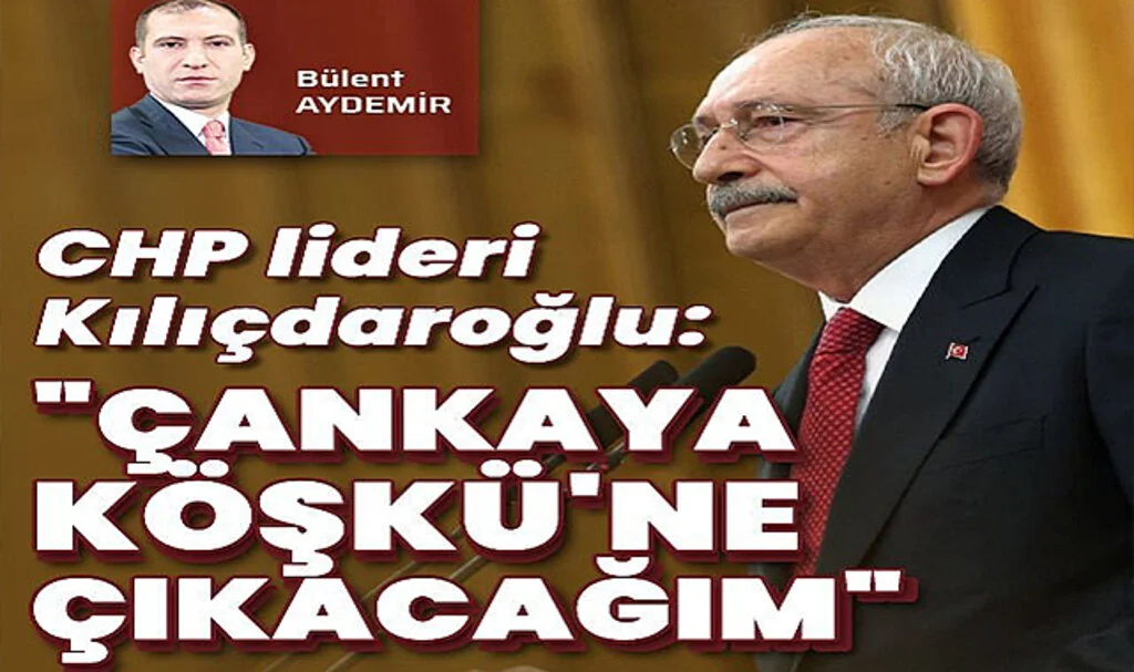 Kılıçdaroğlu: “Çankaya Köşkü’ne Çıkacağım”