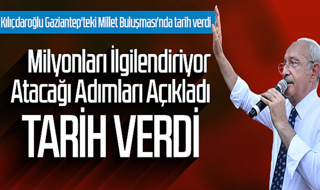 Kılıçdaroğlu Gaziantep'teki Millet Buluşması'nda tarih verdi, atacağı adımları açıkladı