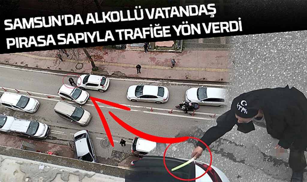Samsun’da Alkollü Vatandaş Pırasa Sapıyla Trafiğe Yön Verdi