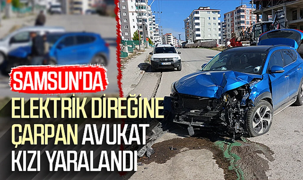 Samsun'da Aracıyla Elektrik Direğine Çarpan Avukat ve Kızı Yaralandı