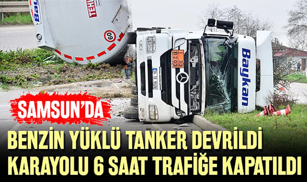 Samsun'da Benzin Yüklü Tanker Devrildi, Karayolu 6 Saat Trafiğe Kapatıldı