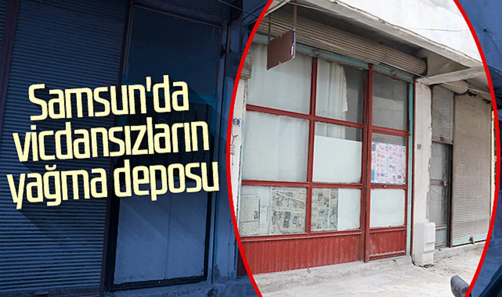 Samsun'da vicdansızların yağma deposu
