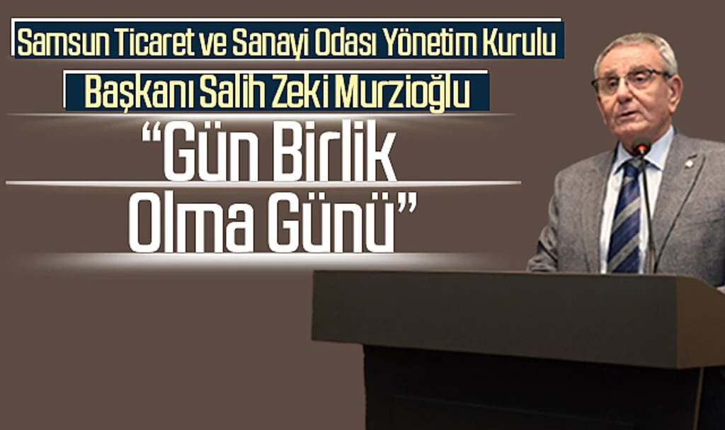 Samsun Ticaret ve Sanayi Odası Yönetim Kurulu Başkanı Salih Zeki Murzioğlu: “Gün Birlik Olma Günü”