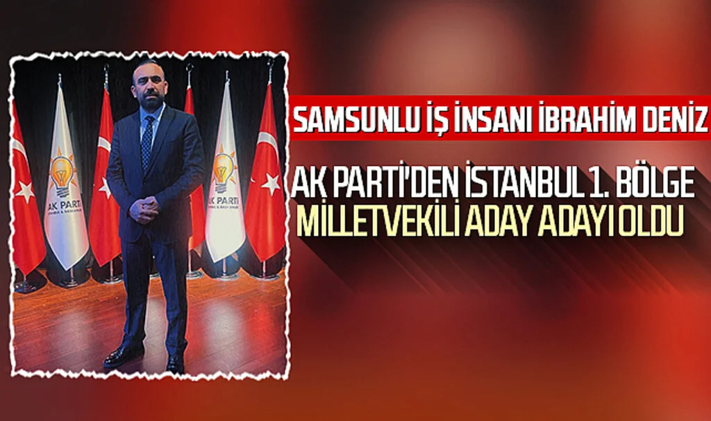 Samsunlu İş İnsanı İbrahim Deniz AK Parti'den İstanbul 1.Bölge Milletvekili Aday Adayı Oldu
