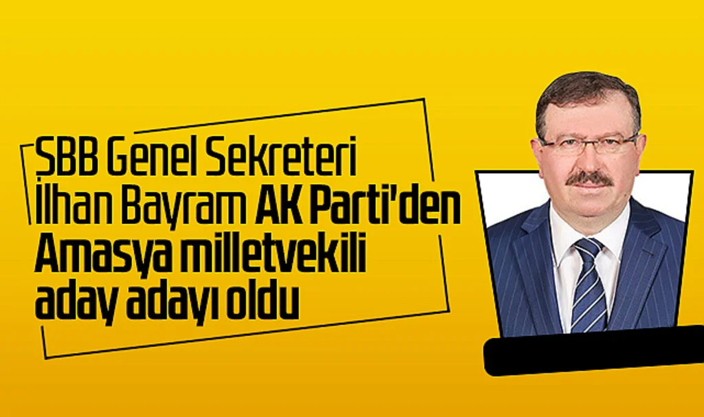 SBB Genel Sekreteri İlhan Bayram AK Parti'den Amasya Milletvekili Aday Adayı Oldu