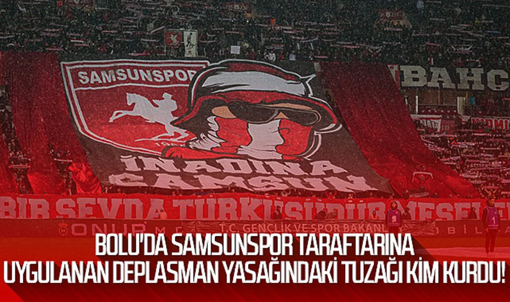 Son Dakika! Bolu'da Samsunspor Taraftarına Uygulanan Deplasman Yasağındaki Tuzağı Kim Kurdu!