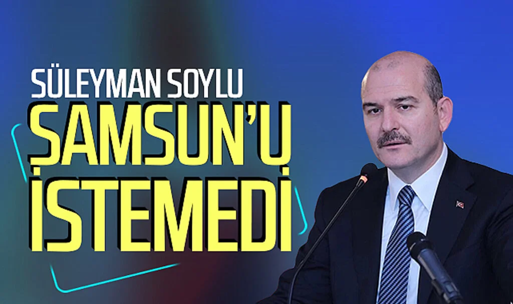 Süleyman Soylu Samsun'u istemedi