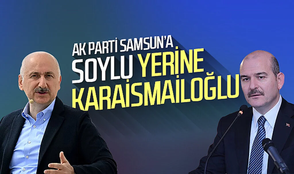 AK Parti Samsun'a Süleyman Soylu yerine Adil Karaismailoğlu