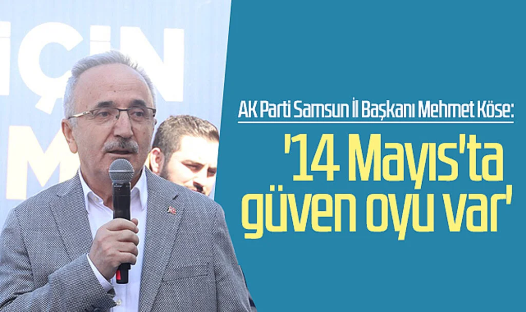 AK Parti Samsun İl Başkanı Mehmet Köse: '14 Mayıs'ta  güven oyu var'