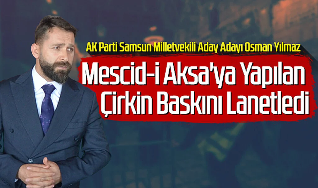 AK Parti Samsun Milletvekili Aday Adayı Osman Yılmaz: Mescid-i Aksa'ya Yapılan Çirkin Baskını Lanetledi