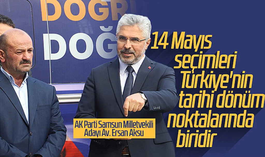 AK Parti Samsun Milletvekili Adayı Ersan Aksu: 14 Mayıs seçimleri, Türkiye'nin tarihi dönüm noktalarında biridir