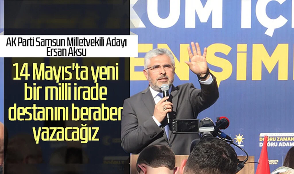 AK Parti Samsun Milletvekili Adayı Ersan Aksu: "14 Mayıs'ta yeni bir milli irade destanını beraber yazacağız"